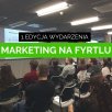 1. Edycja Marketingu na Fyrtlu. Jak przodować na poznańskim rynku?