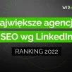 Ranking największych agencji SEO w Polsce wg liczby pracowników na LinkedIn - 2022