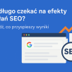 Ile trzeba czekać na efekty pozycjonowania w Google?