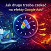 Jak długo trzeba czekać na pierwsze efekty kampanii Google Ads?