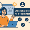 Niezawodne sposoby na poprawę jakości obsługi klienta. Zadbaj o CX w e-commerce