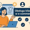 Niezawodne sposoby na poprawę jakości obsługi klienta. Zadbaj o CX w e-commerce