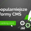 Zestawienie najpopularniejszych platform CMS - 2022